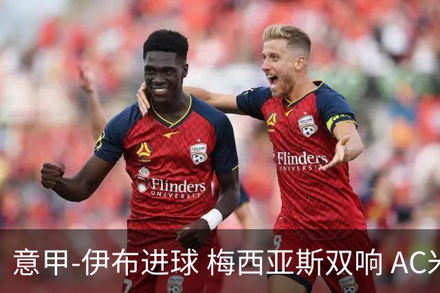 意甲-伊布进球 梅西亚斯双响 AC米兰3-0终结连败