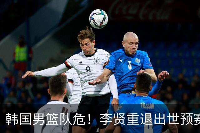 韩国男篮队危！李贤重退出世预赛，恐遭两连败，无缘男篮世界杯！
